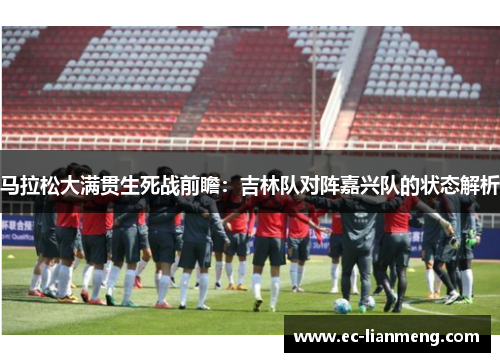 马拉松大满贯生死战前瞻：吉林队对阵嘉兴队的状态解析